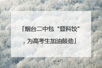 烟台二中包“登科饺”，为高考生加油鼓劲