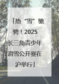 热“雪”驰骋！2025长三角青少年滑雪公开赛在沪举行