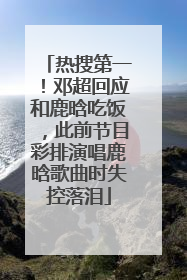 热搜第一！邓超回应和鹿晗吃饭，此前节目彩排演唱鹿晗歌曲时失控落泪