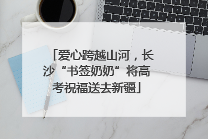 爱心跨越山河，长沙“书签奶奶”将高考祝福送去新疆