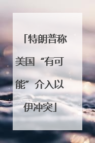 特朗普称美国“有可能”介入以伊冲突