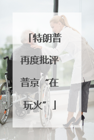 特朗普再度批评普京“在玩火”