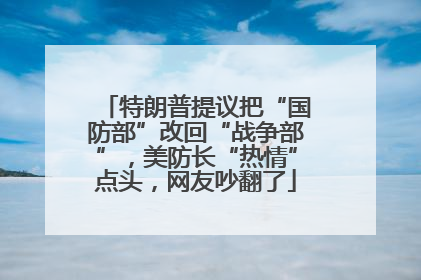 特朗普提议把“国防部”改回“战争部”，美防长“热情”点头，网友吵翻了
