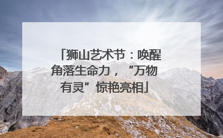 狮山艺术节：唤醒角落生命力，“万物有灵”惊艳亮相