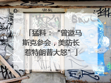 猛料：“曾邀马斯克参会，美防长惹特朗普大怒”