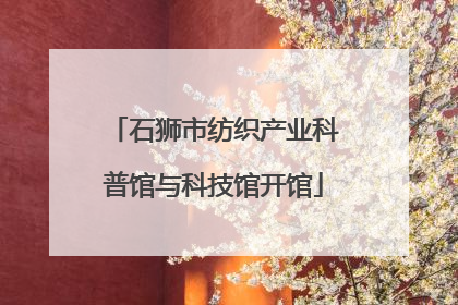 石狮市纺织产业科普馆与科技馆开馆