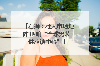 石狮：壮大市场矩阵 叫响“全球男装供应链中心”