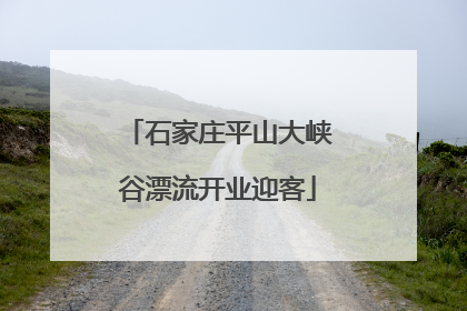 石家庄平山大峡谷漂流开业迎客