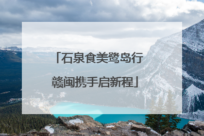 石泉食美鹭岛行 赣闽携手启新程
