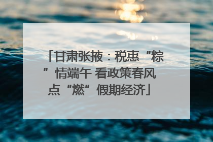 甘肃张掖：税惠“粽”情端午 看政策春风点“燃”假期经济