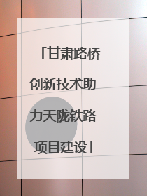 甘肃路桥创新技术助力天陇铁路项目建设