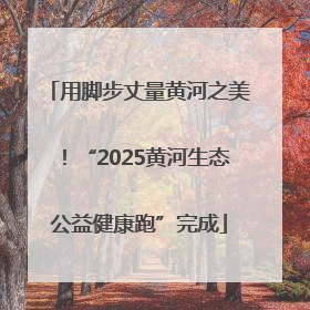用脚步丈量黄河之美！“2025黄河生态公益健康跑”完成