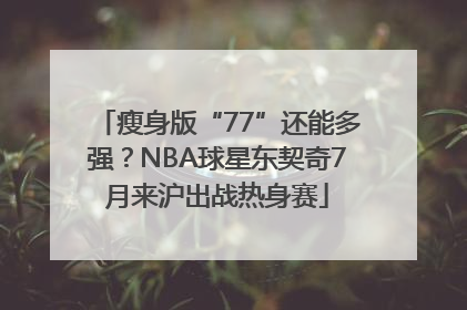 瘦身版“77”还能多强？NBA球星东契奇7月来沪出战热身赛