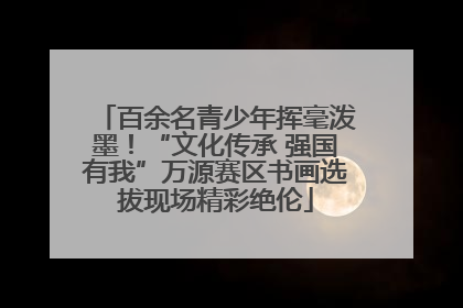 百余名青少年挥毫泼墨！“文化传承 强国有我”万源赛区书画选拔现场精彩绝伦
