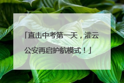 直击中考第一天，灌云公安再启护航模式！