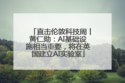 直击伦敦科技周丨黄仁勋：AI基础设施相当重要，将在英国建立AI实验室