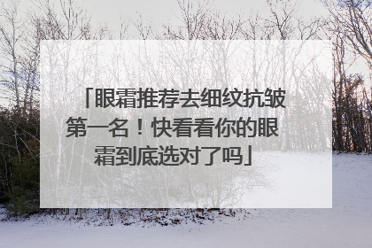 眼霜推荐去细纹抗皱第一名！快看看你的眼霜到底选对了吗