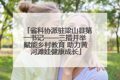 省科协派驻梁山县第一书记——三措并举 赋能乡村教育 助力黄河滩娃健康成长