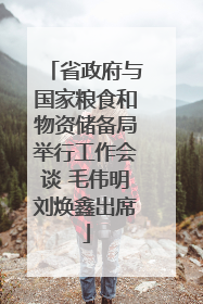 省政府与国家粮食和物资储备局举行工作会谈 毛伟明刘焕鑫出席