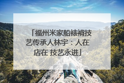 福州米家船裱褙技艺传承人林宇：人在店在 技艺永进