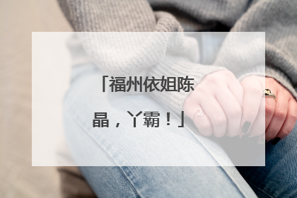 福州依姐陈晶，丫霸！