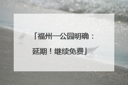 福州一公园明确：延期！继续免费