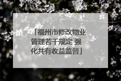 福州市修改物业管理若干规定 强化共有收益监督