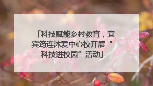 科技赋能乡村教育，宜宾筠连沐爱中心校开展“科技进校园”活动