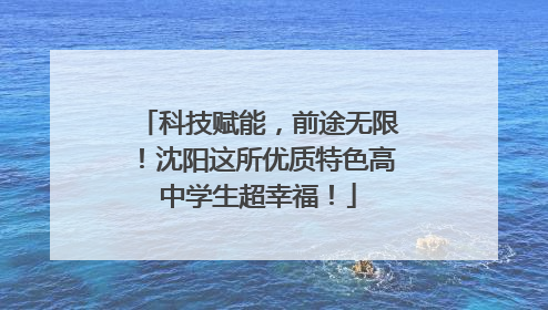科技赋能，前途无限！沈阳这所优质特色高中学生超幸福！