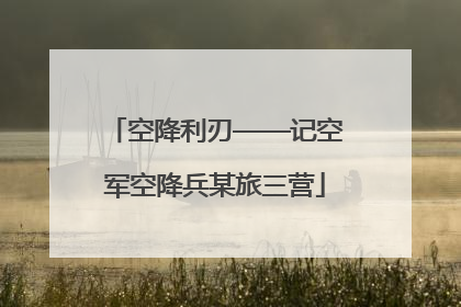 空降利刃——记空军空降兵某旅三营