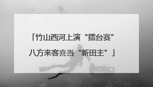 竹山西河上演“擂台赛” 八方来客喜当“新田主”