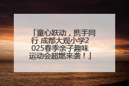 童心跃动，携手同行 成都大观小学2025春季亲子趣味运动会超燃来袭！