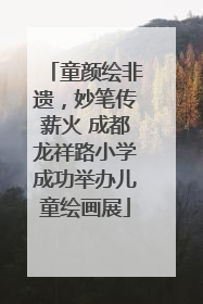 童颜绘非遗，妙笔传薪火 成都龙祥路小学成功举办儿童绘画展
