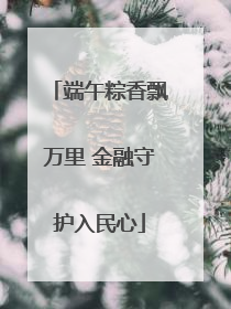端午粽香飘万里 金融守护入民心