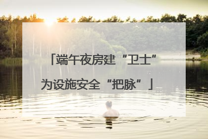 端午夜房建“卫士”为设施安全“把脉”