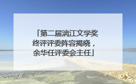 第二届漓江文学奖终评评委阵容揭晓，余华任评委会主任