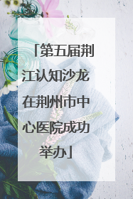 第五届荆江认知沙龙在荆州市中心医院成功举办