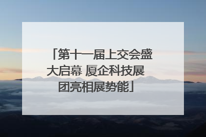 第十一届上交会盛大启幕 厦企科技展团亮相展势能