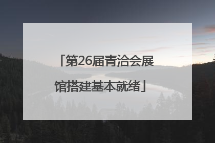 第26届青洽会展馆搭建基本就绪