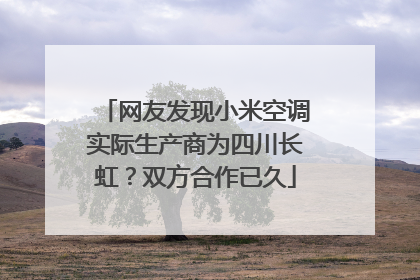 网友发现小米空调实际生产商为四川长虹？双方合作已久