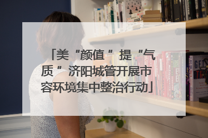 美“颜值 ”提“气质 ”济阳城管开展市容环境集中整治行动