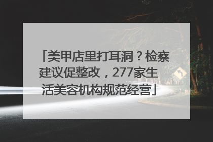 美甲店里打耳洞？检察建议促整改，277家生活美容机构规范经营
