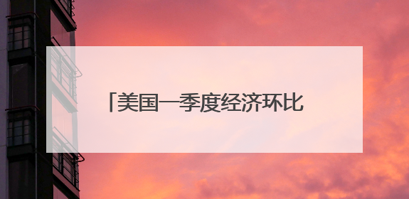 美国一季度经济环比萎缩0.2% 关税政策不确定性拖累增长