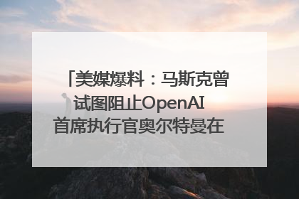 美媒爆料：马斯克曾试图阻止OpenAI首席执行官奥尔特曼在中东的AI交易