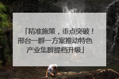 精准施策，重点突破！邢台一群一方案推动特色产业集群提档升级