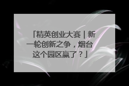 精英创业大赛｜新一轮创新之争，烟台这个园区赢了？
