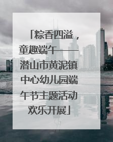 粽香四溢，童趣端午——潜山市黄泥镇中心幼儿园端午节主题活动欢乐开展