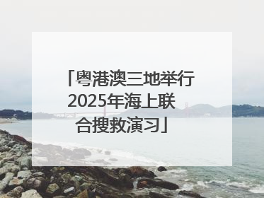 粤港澳三地举行2025年海上联合搜救演习