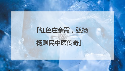 红色庄余霞，弘扬杨则民中医传奇