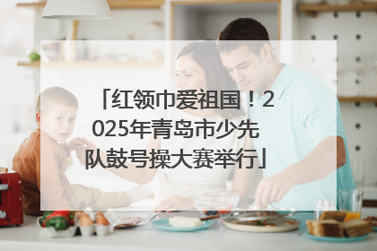 红领巾爱祖国！2025年青岛市少先队鼓号操大赛举行